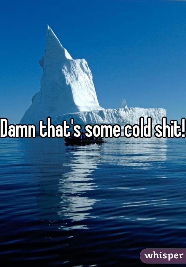 Damn that's some cold shit!!