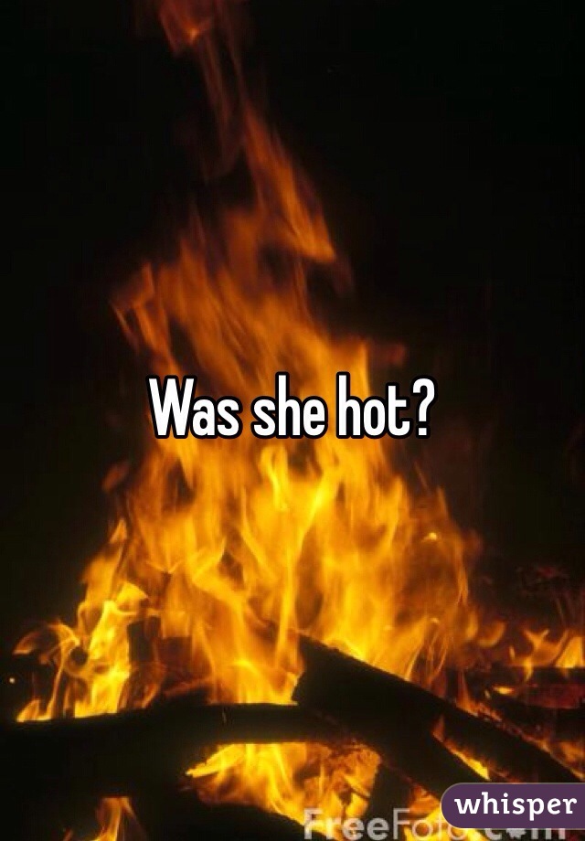 Was she hot?