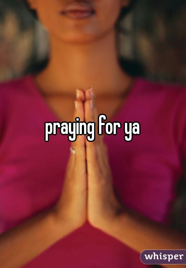 praying for ya
