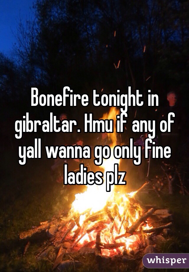 Bonefire tonight in gibraltar. Hmu if any of yall wanna go only fine ladies plz 