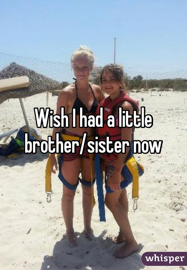 Wish I had a little brother/sister now 