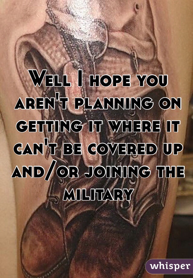 Well I hope you aren't planning on getting it where it can't be covered up and/or joining the military