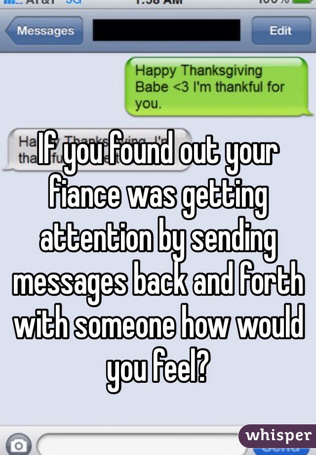 If you found out your fiance was getting attention by sending messages back and forth with someone how would you feel?