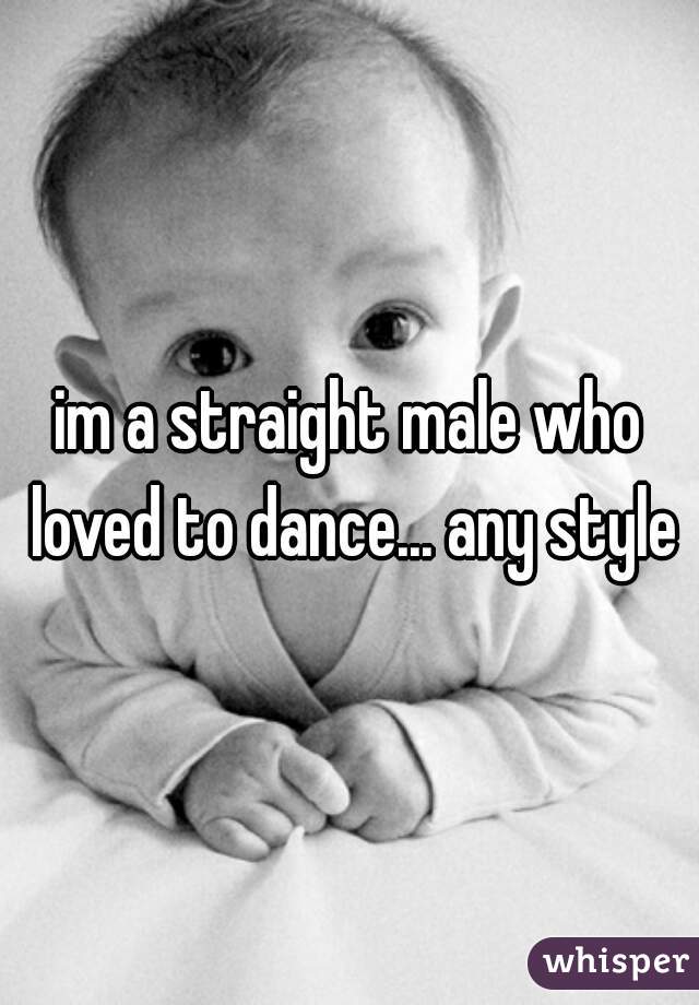im a straight male who loved to dance... any style