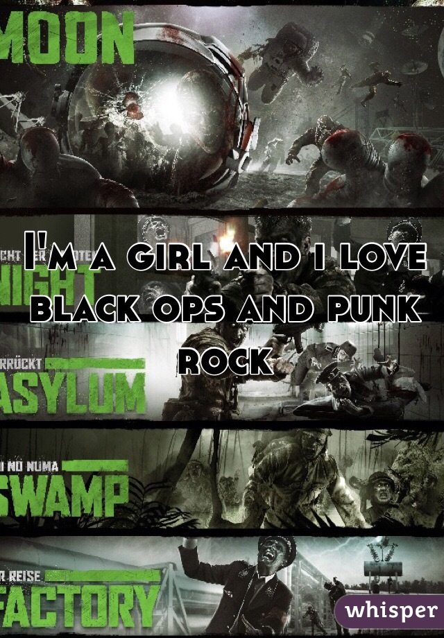 I'm a girl and i love black ops and punk rock