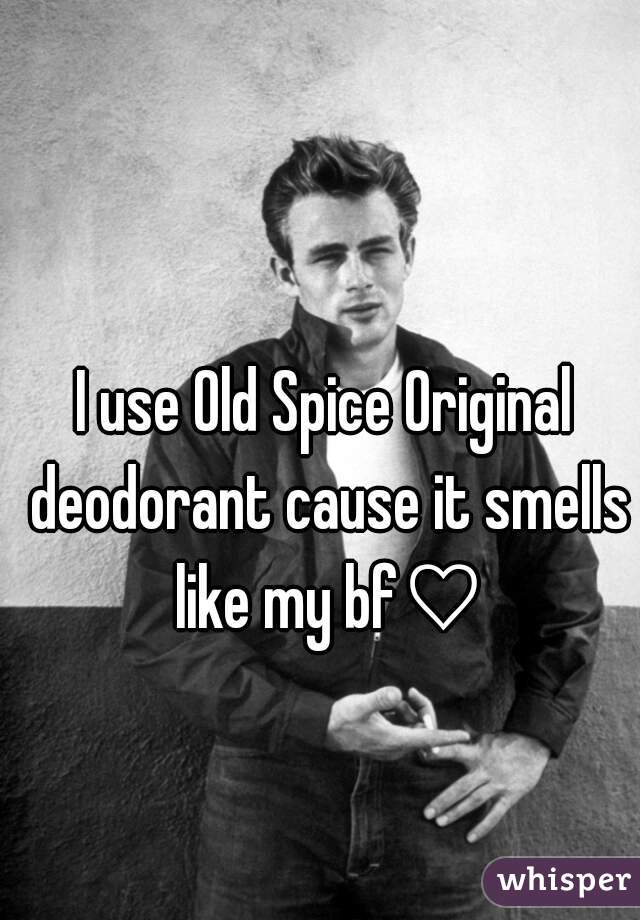 I use Old Spice Original deodorant cause it smells like my bf♡