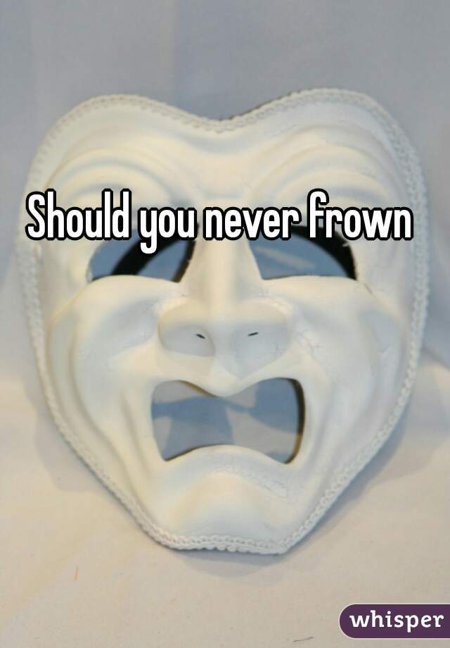 Should you never frown