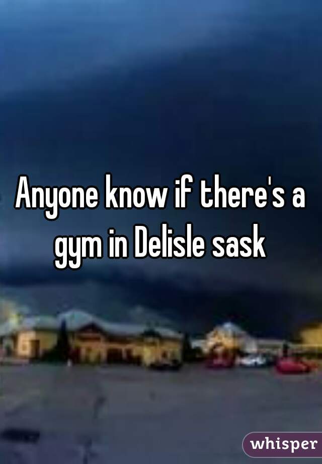 Anyone know if there's a gym in Delisle sask 