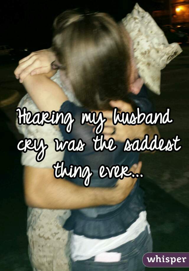 Hearing my husband cry was the saddest thing ever...