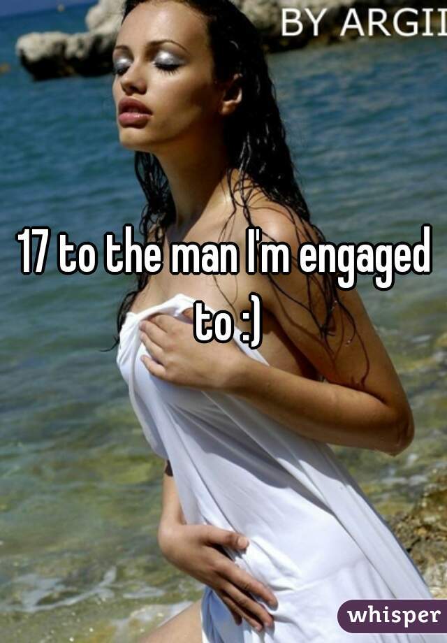 17 to the man I'm engaged to :)
