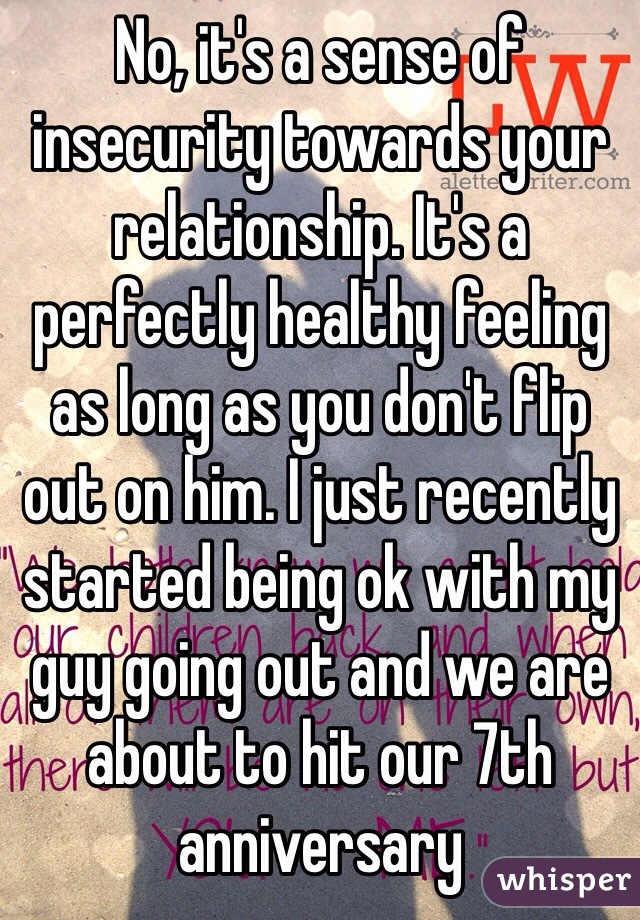 No, it's a sense of insecurity towards your relationship. It's a perfectly healthy feeling as long as you don't flip out on him. I just recently started being ok with my guy going out and we are about to hit our 7th anniversary 
