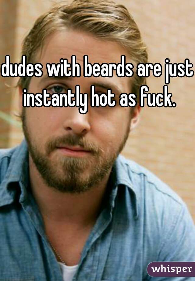 dudes with beards are just instantly hot as fuck.