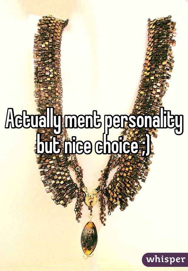 Actually ment personality but nice choice ;) 