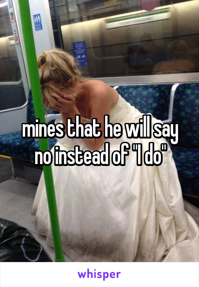 mines that he will say no instead of "I do"