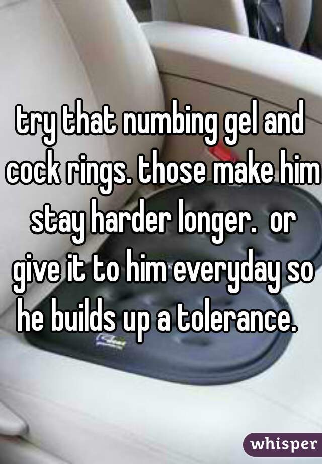 try that numbing gel and cock rings. those make him stay harder longer.  or give it to him everyday so he builds up a tolerance.  