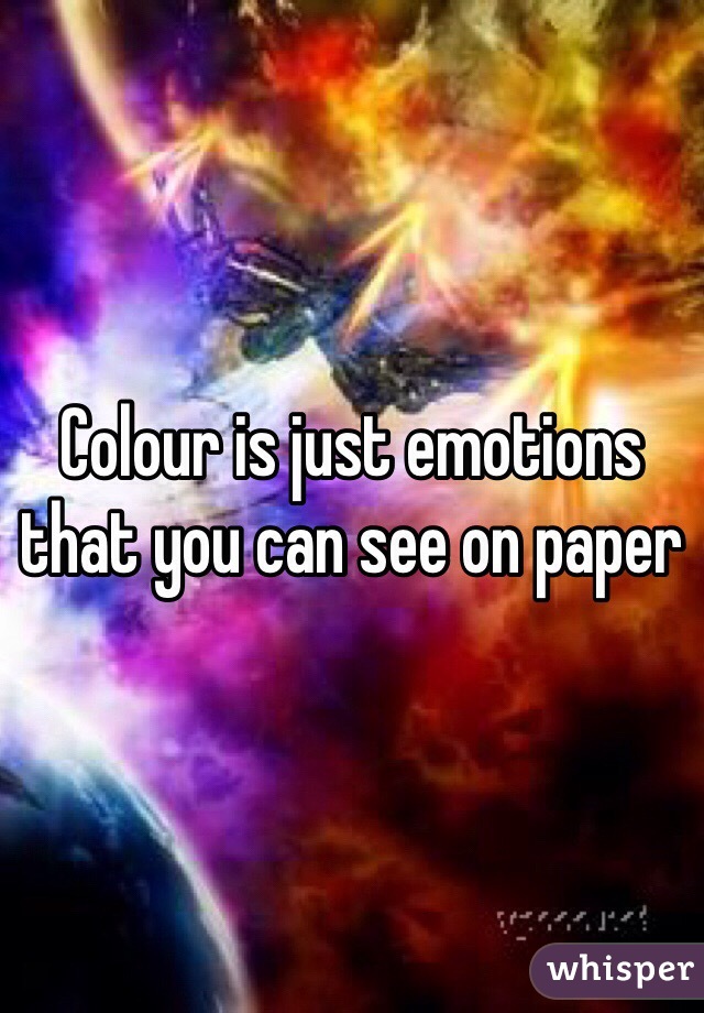 Colour is just emotions that you can see on paper 