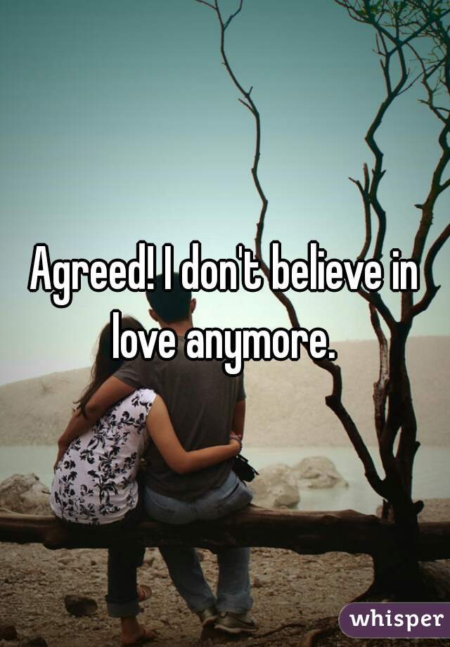 Agreed! I don't believe in love anymore. 