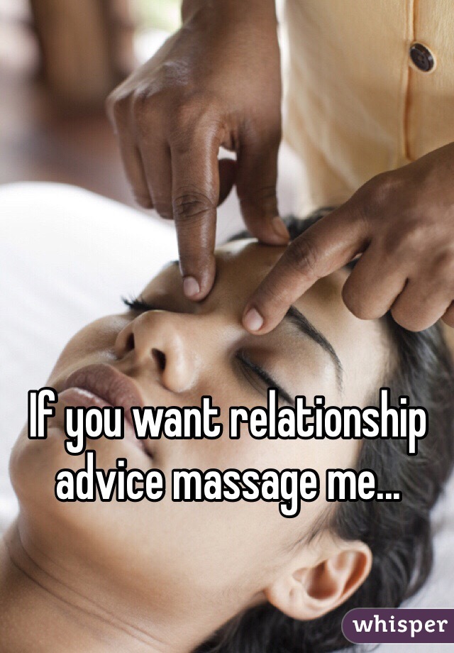 If you want relationship advice massage me...