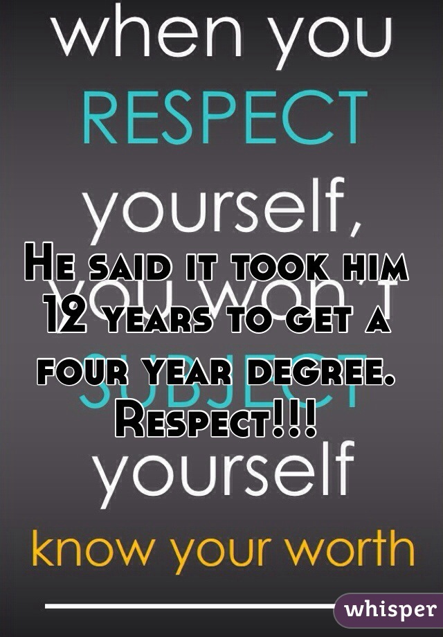 He said it took him 12 years to get a four year degree. Respect!!!