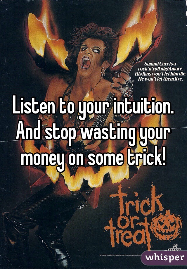 Listen to your intuition. And stop wasting your money on some trick! 