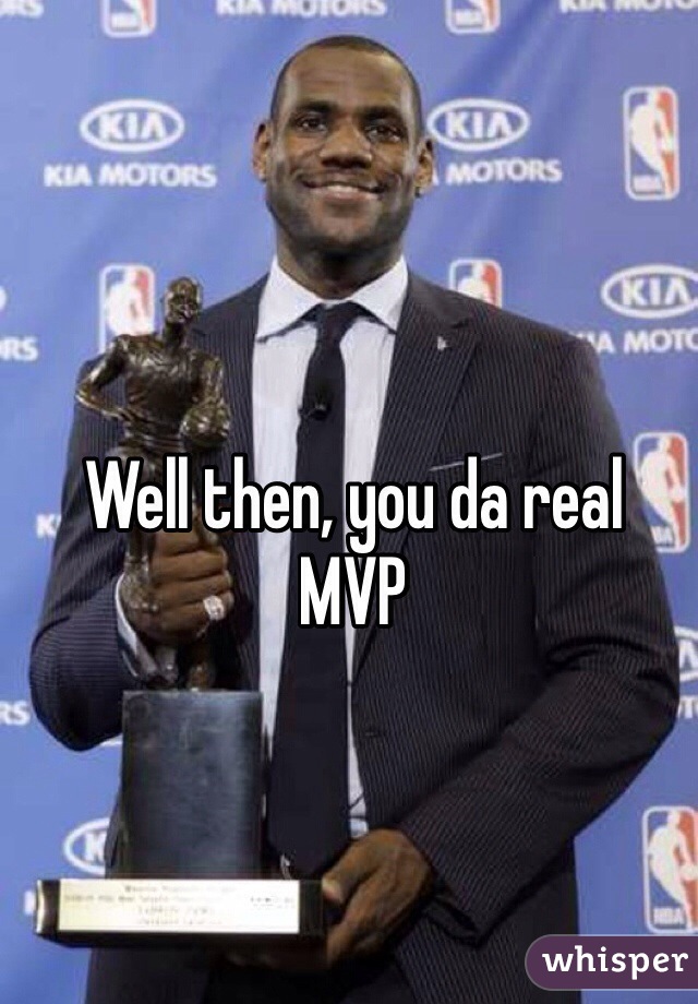 Well then, you da real
MVP 