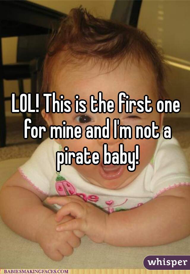 LOL! This is the first one for mine and I'm not a pirate baby!