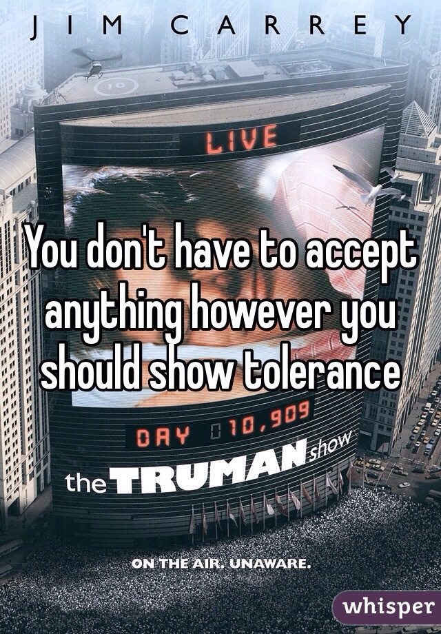 You don't have to accept anything however you should show tolerance 
