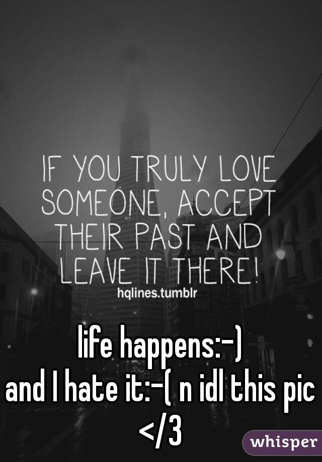 life happens:-)



and I hate it:-( n idl this pic </3 