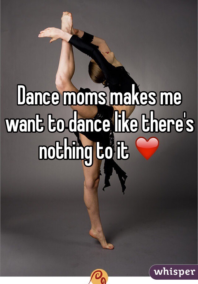 Dance moms makes me want to dance like there's nothing to it ❤️