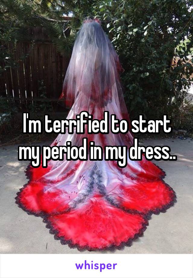 I'm terrified to start my period in my dress..