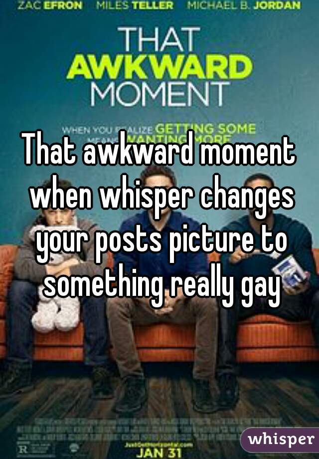 That awkward moment when whisper changes your posts picture to something really gay