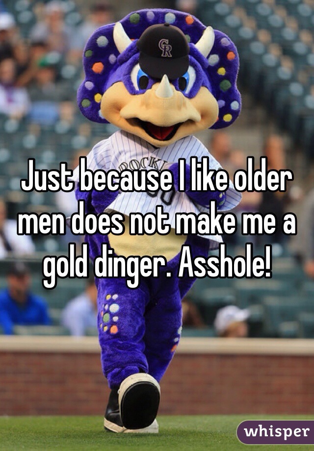 Just because I like older men does not make me a gold dinger. Asshole!