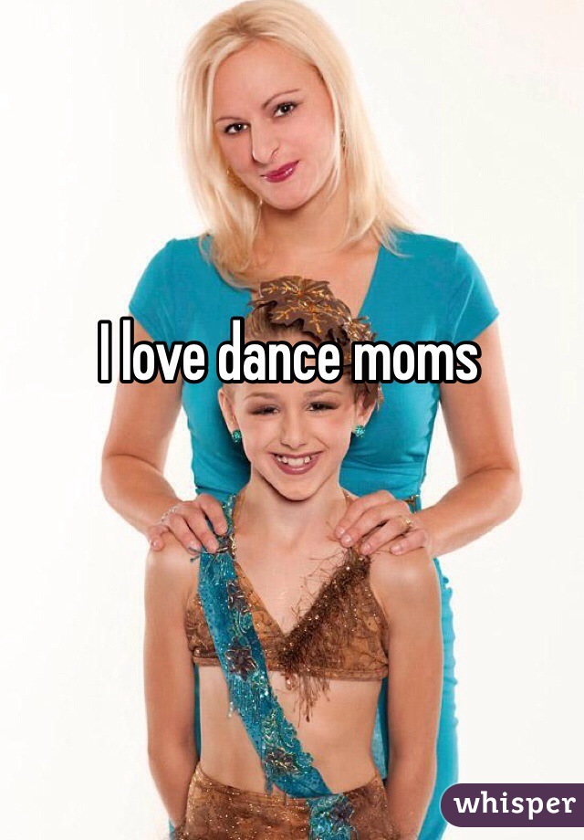 I love dance moms