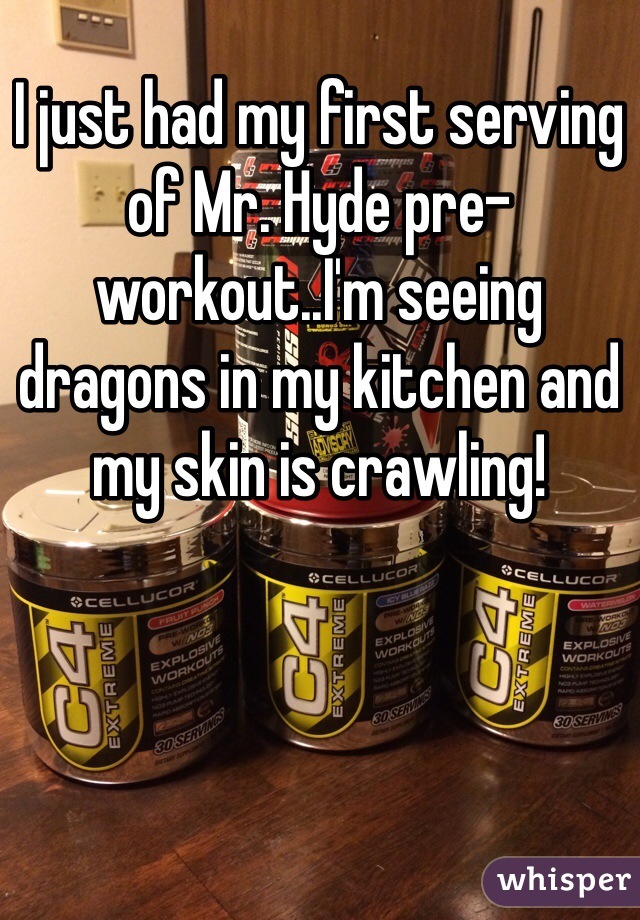 I just had my first serving of Mr. Hyde pre-workout..I'm seeing dragons in my kitchen and my skin is crawling! 