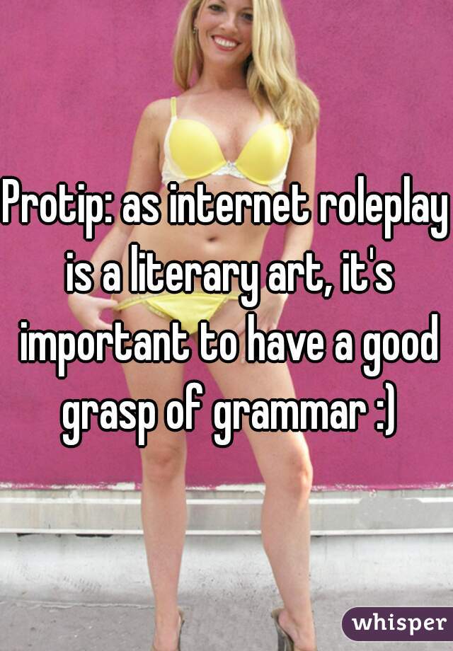 Protip: as internet roleplay is a literary art, it's important to have a good grasp of grammar :)