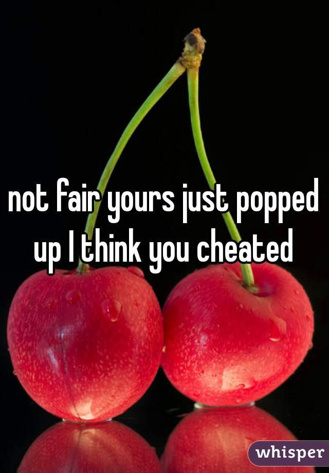 not fair yours just popped up I think you cheated 