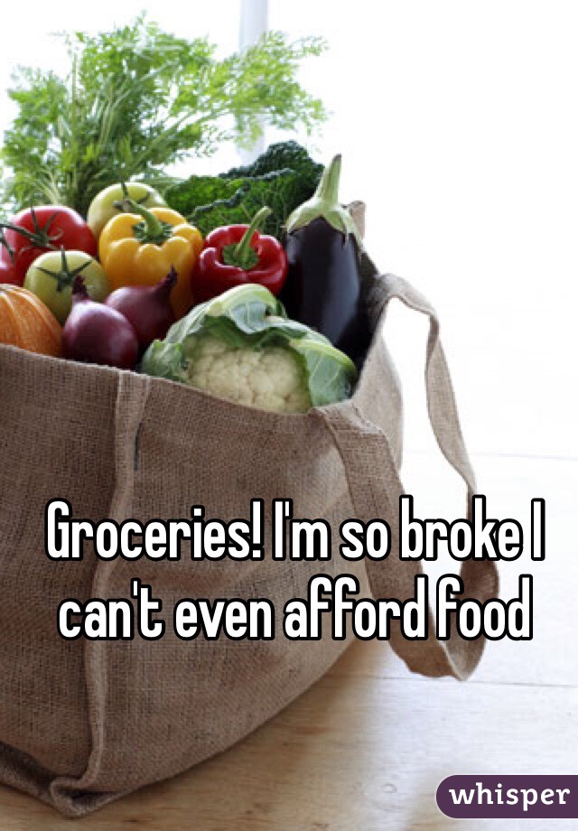 Groceries! I'm so broke I can't even afford food