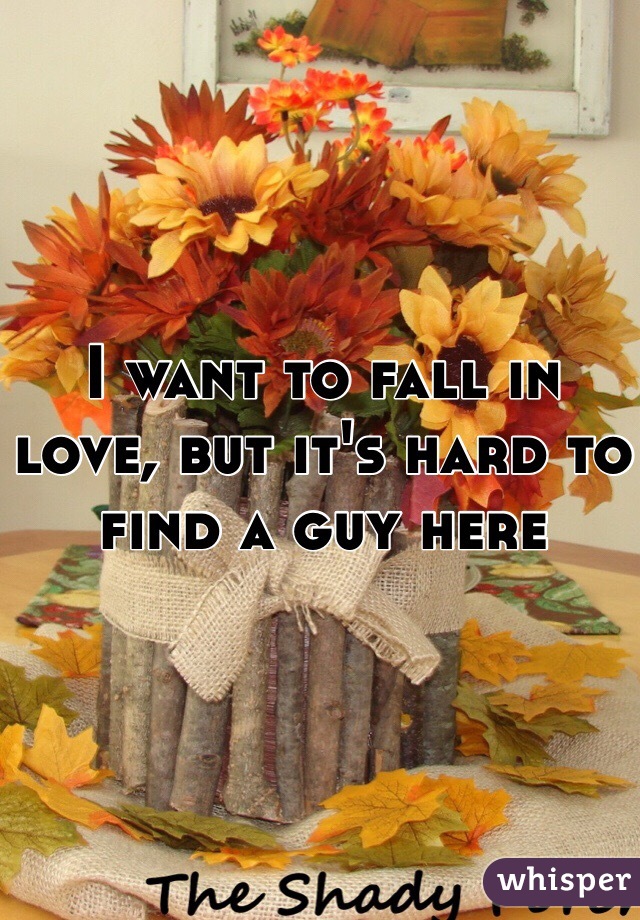 I want to fall in love, but it's hard to find a guy here