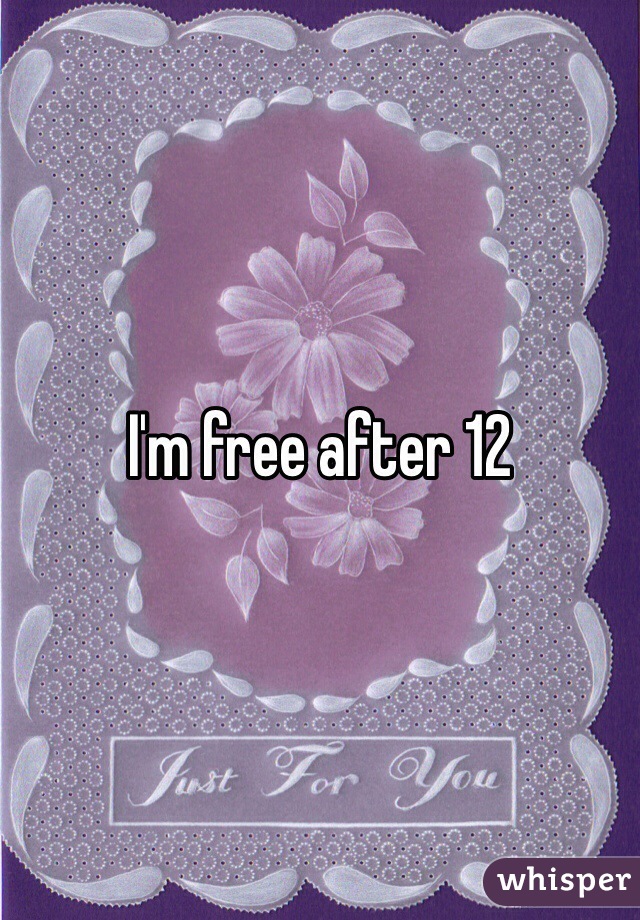 I'm free after 12