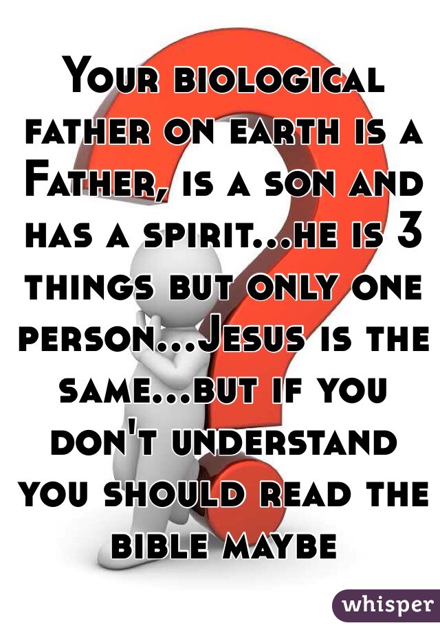 Your biological father on earth is a Father, is a son and has a spirit...he is 3 things but only one person...Jesus is the same...but if you don't understand you should read the bible maybe 