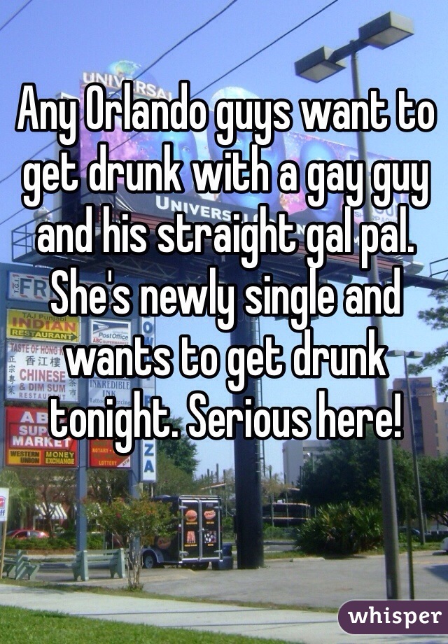 Any Orlando guys want to get drunk with a gay guy and his straight gal pal. She's newly single and wants to get drunk tonight. Serious here!