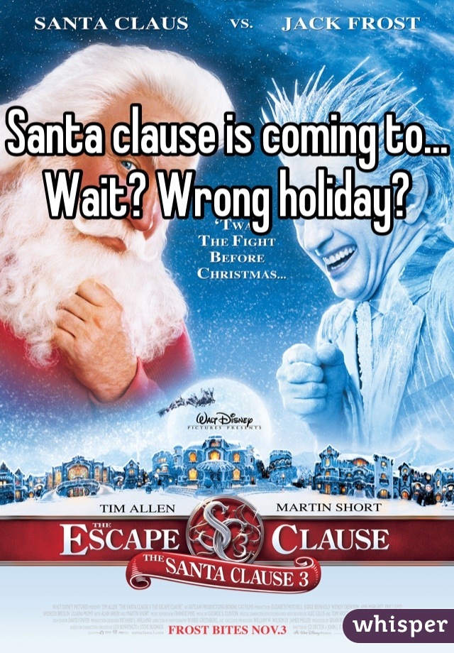 Santa clause is coming to... Wait? Wrong holiday?
