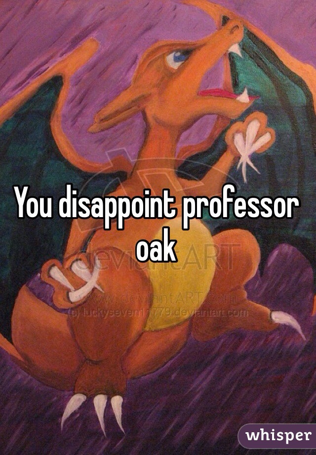 You disappoint professor oak
