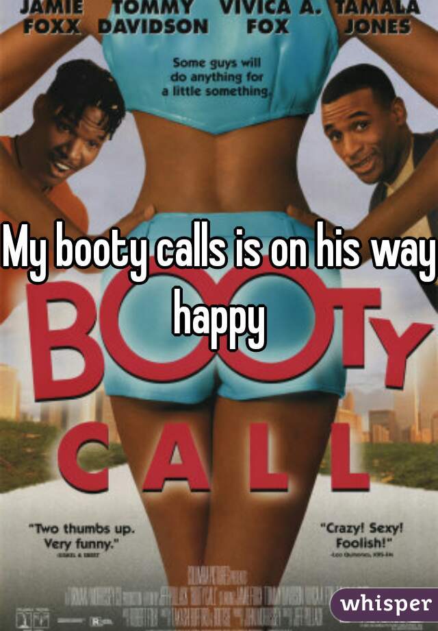 My booty calls is on his way  happy  