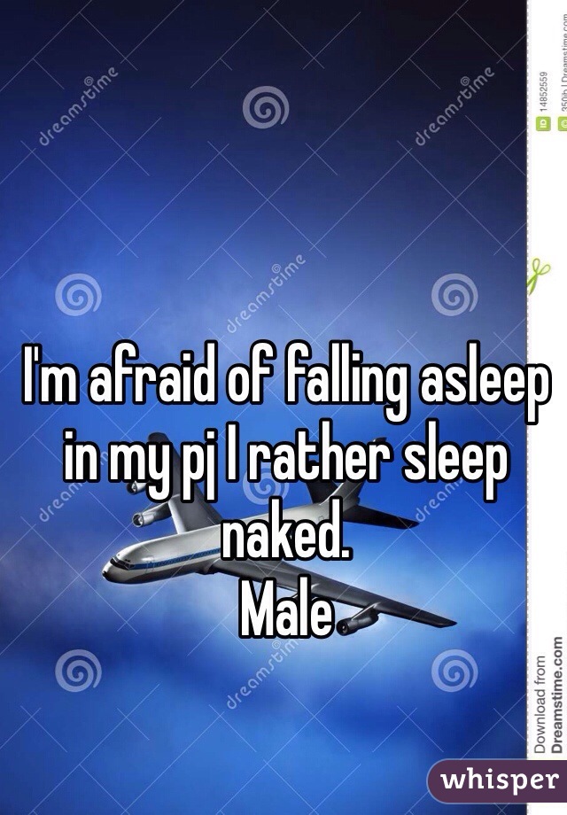 I'm afraid of falling asleep in my pj I rather sleep naked. 
Male