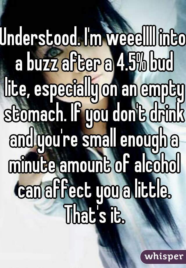 Understood. I'm weeellll into a buzz after a 4.5% bud lite, especially on an empty stomach. If you don't drink and you're small enough a minute amount of alcohol can affect you a little. That's it.