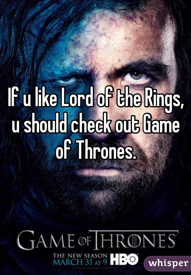 If u like Lord of the Rings, u should check out Game of Thrones.