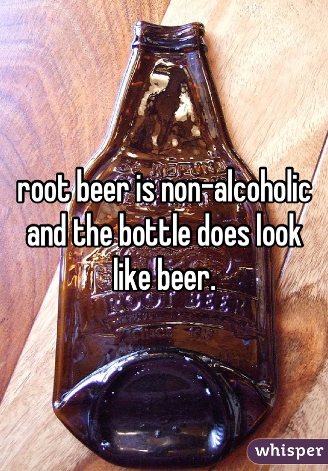 root beer is non-alcoholic and the bottle does look like beer.