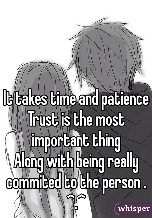 It takes time and patience 
Trust is the most important thing 
Along with being really commited to the person . 
^.^