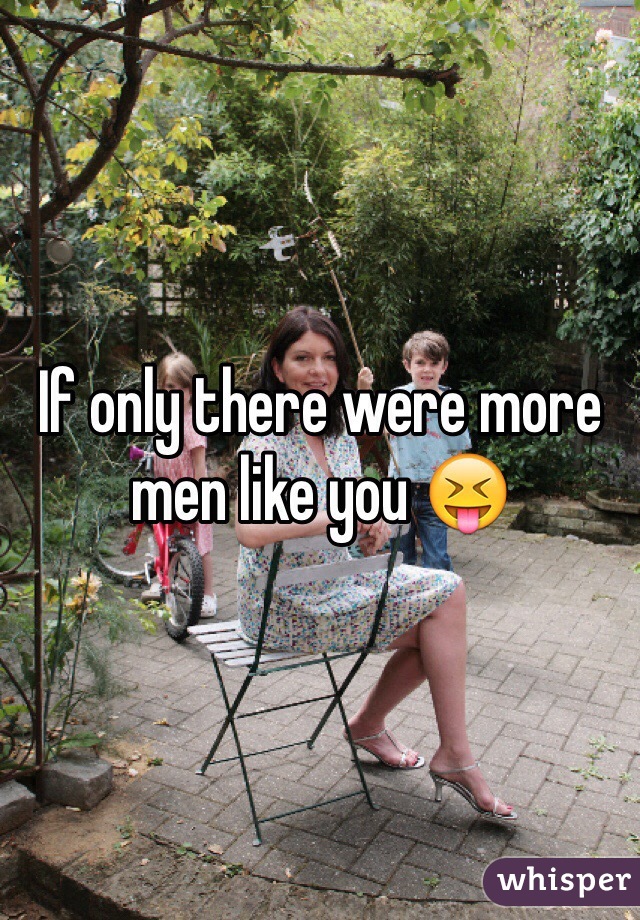 If only there were more men like you 😝